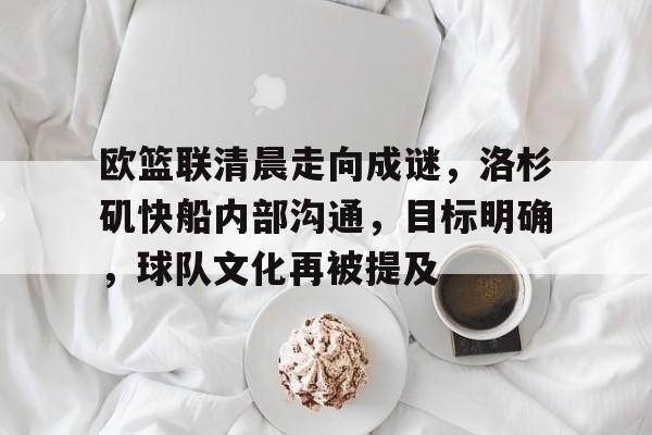 欧篮联清晨走向成谜,洛杉矶快船内部沟通,目标明确,球队文化再被提及的简单介绍-aiyouxi 欧篮联清晨走向成谜,洛杉矶快船内部沟通,目标明确,球队文化再被提及的简单介绍-aiyouxi