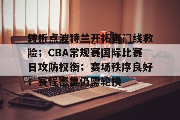 转折点波特兰开拓者门线救险；CBA常规赛国际比赛日攻防权衡；赛场秩序良好；赛程密集仍需轮换的简单介绍-ayx