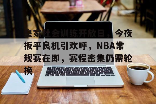 皇家社会训练开放日，今夜扳平良机引欢呼，NBA常规赛在即，赛程密集仍需轮换的简单介绍-lpl竞猜